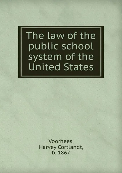 Обложка книги The law of the public school system of the United States, Harvey Cortlandt Voorhees