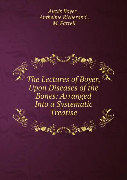 Обложка книги The Lectures of Boyer, Upon Diseases of the Bones, Alexis Boyer