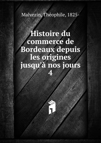 Обложка книги Histoire du commerce de Bordeaux depuis les origines jusqu.a nos jours, Théophile Malvezin