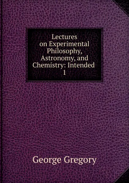 Обложка книги Lectures on Experimental Philosophy, Astronomy, and Chemistry, George Gregory