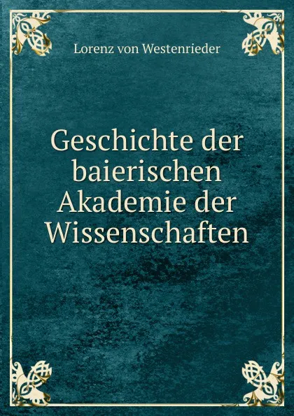 Обложка книги Geschichte der baierischen Akademie der Wissenschaften, Lorenz von Westenrieder