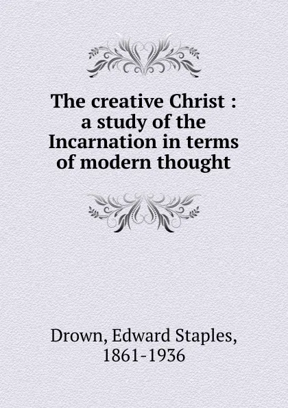 Обложка книги The creative Christ, Edward Staples Drown