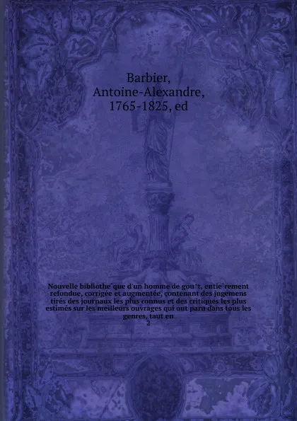 Обложка книги Nouvelle bibliotheque d.un homme de gout, entierement refondue, corrigee et augmentee, contenant des jugemens tires des journaux les plus connus et des critiques les plus estimes sur les meilleurs ouvrages qui out paru dans tous les genres, taut en, Antoine-Alexandre Barbier