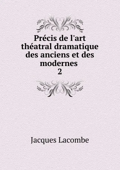 Обложка книги Precis de l.art theatral dramatique des anciens et des modernes, Jacques Lacombe