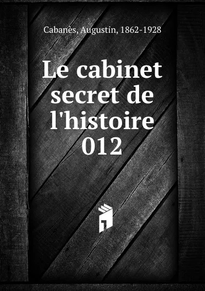 Обложка книги Le cabinet secret de l.histoire, Augustin Cabanès