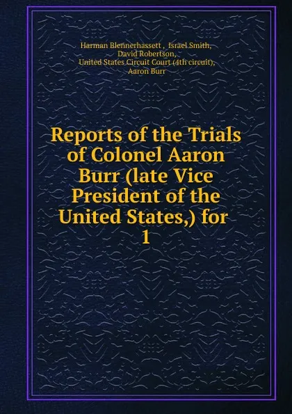 Обложка книги Reports of the Trials of Colonel Aaron Burr (late Vice President of the United States,) for, Harman Blennerhassett