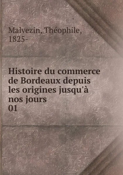 Обложка книги Histoire du commerce de Bordeaux depuis les origines jusqu.a nos jours, Théophile Malvezin