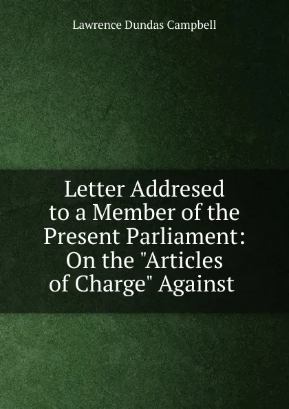 Обложка книги Letter Addresed to a Member of the Present Parliament, Lawrence Dundas Campbell