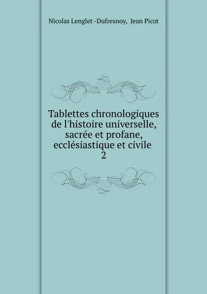 Обложка книги Tablettes chronologiques de l.histoire universelle, sacree et profane, ecclesiastique et civile, Nicolas Lenglet Dufresnoy