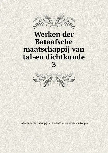 Обложка книги Werken der Bataafsche maatschappij van tal-en dichtkunde, Hollandsche Maatschappij van Fraaije Kunsten en Wetenschappen