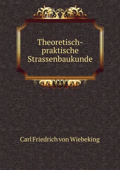 Обложка книги Theoretisch-praktische Strassenbaukunde, Carl Friedrich von Wiebeking