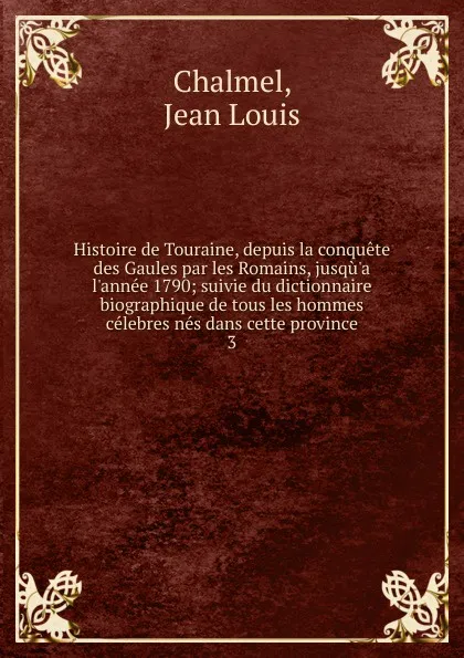 Обложка книги Histoire de Touraine, depuis la conquete des Gaules par les Romains, jusqu.a l.annee 1790, Jean Louis Chalmel