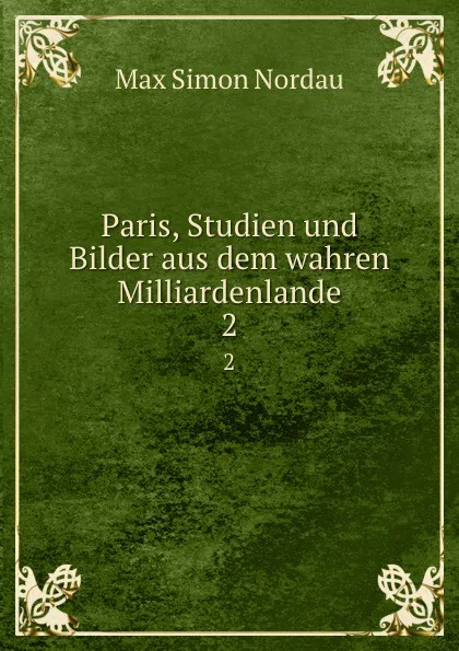 Обложка книги Paris, Studien und Bilder aus dem wahren Milliardenlande, Nordau Max Simon