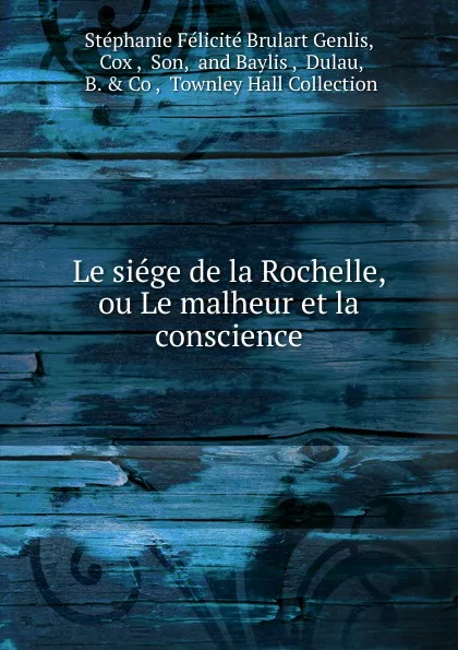 Обложка книги Le siege de la Rochelle, ou Le malheur et la conscience, Stéphanie Félicité Brulart Genlis