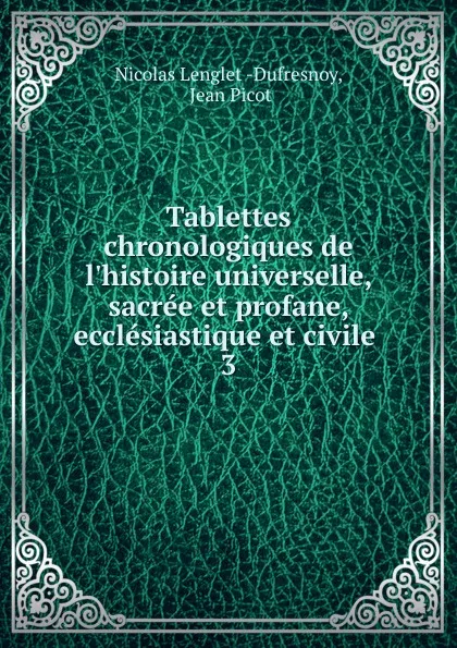 Обложка книги Tablettes chronologiques de l.histoire universelle, sacree et profane, ecclesiastique et civile, Nicolas Lenglet Dufresnoy
