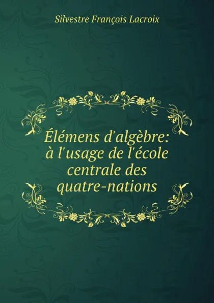 Обложка книги Elemens d.algebre, Silvestre Françoise Lacroix