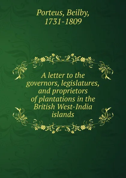 Обложка книги A letter to the governors, legislatures, and proprietors of plantations in the British West-India islands, Beilby Porteus