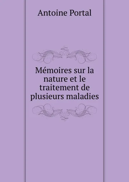 Обложка книги Memoires sur la nature et le traitement de plusieurs maladies, Antoine Portal