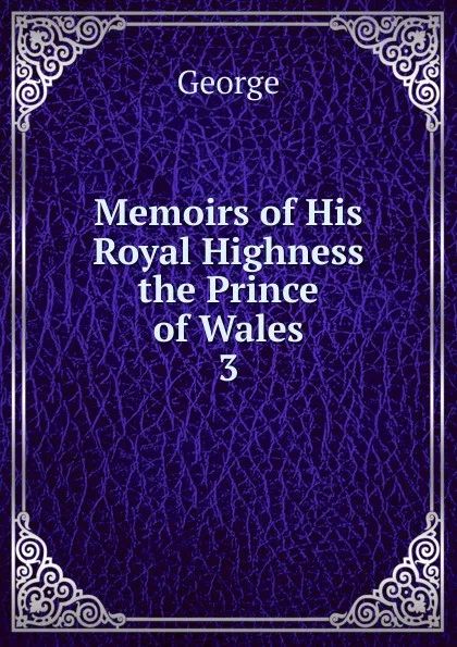 Обложка книги Memoirs of His Royal Highness the Prince of Wales, George