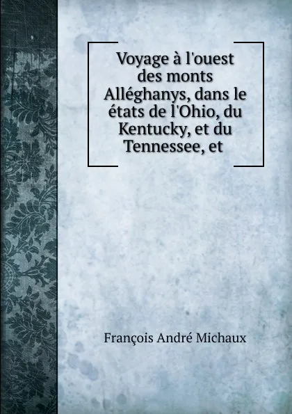 Обложка книги Voyage a l.ouest des monts Alleghanys, dans le etats de l.Ohio, du Kentucky, et du Tennessee, et, François André Michaux