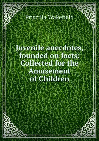 Обложка книги Juvenile anecdotes, founded on facts, Priscilla Wakefield