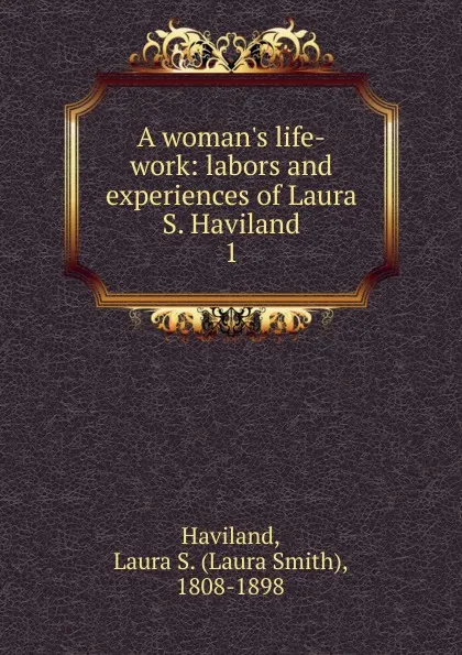 Обложка книги A woman.s life-work, Laura Smith Haviland