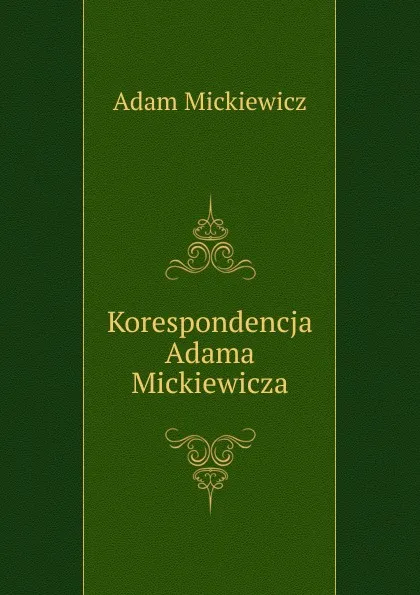 Обложка книги Korespondencja Adama Mickiewicza, Adam Mickiewicz