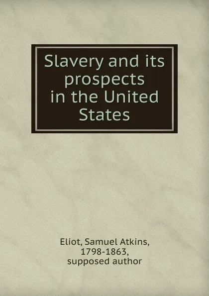 Обложка книги Slavery and its prospects in the United States, Eliot Samuel Atkins