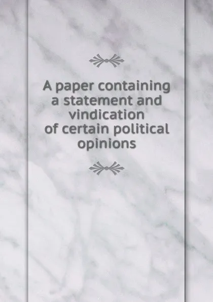 Обложка книги A paper containing a statement and vindication of certain political opinions, William Bradford Reed