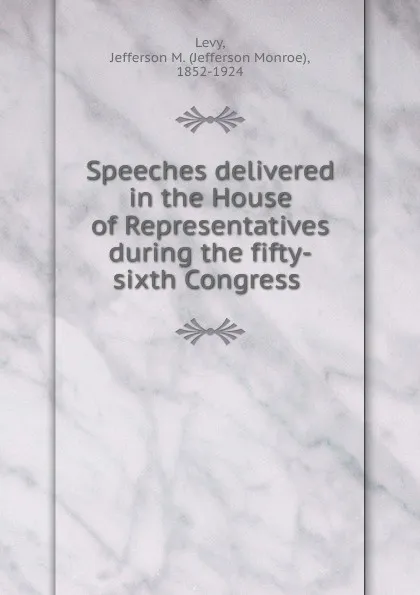 Обложка книги Speeches delivered in the House of Representatives during the fifty-sixth Congress, Jefferson Monroe Levy