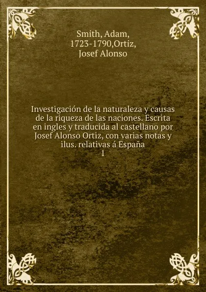 Обложка книги Investigacion de la naturaleza y causas de la riqueza de las naciones. Escrita en ingles y traducida al castellano por Josef Alonso Ortiz, con varias notas y ilus. relativas a Espana, Adam Smith