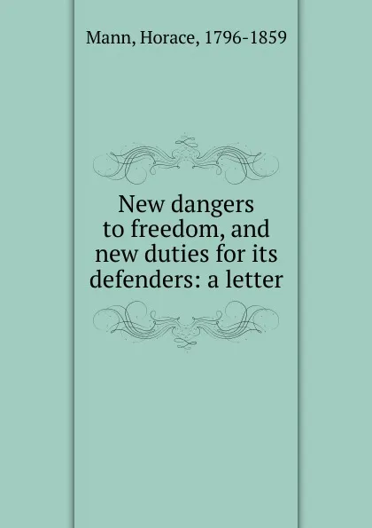 Обложка книги New dangers to freedom, and new duties for its defenders, Horace Mann