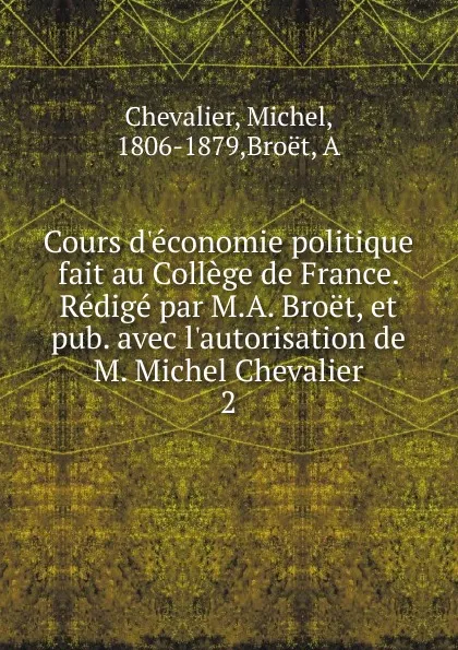 Обложка книги Cours d.economie politique fait au College de France. Redige par M.A. Broet, et pub. avec l.autorisation de M. Michel Chevalier, Michel Chevalier