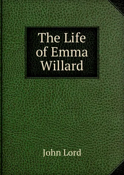 Обложка книги The Life of Emma Willard, John Lord