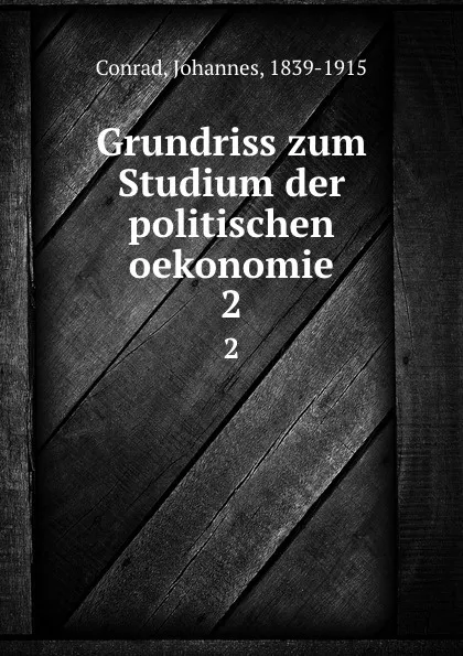 Обложка книги Grundriss zum Studium der politischen oekonomie, Johannes Conrad