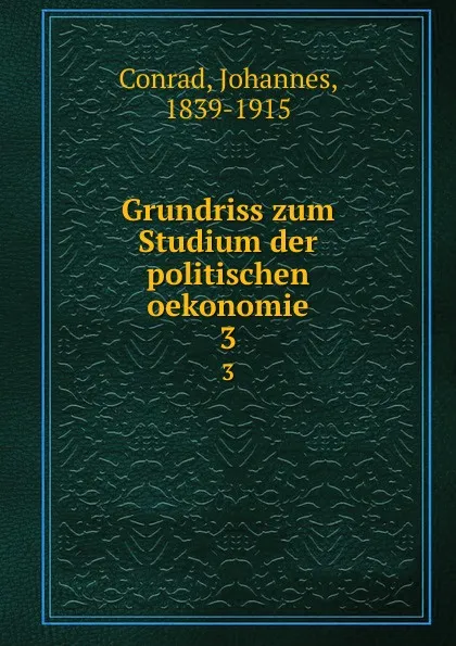 Обложка книги Grundriss zum Studium der politischen oekonomie, Johannes Conrad