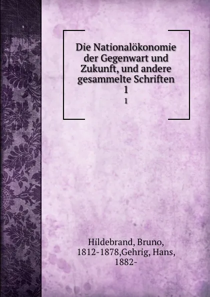 Обложка книги Die Nationalokonomie der Gegenwart und Zukunft, und andere gesammelte Schriften, Bruno Hildebrand