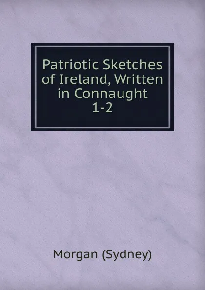 Обложка книги Patriotic Sketches of Ireland, Written in Connaught, Morgan Sydney