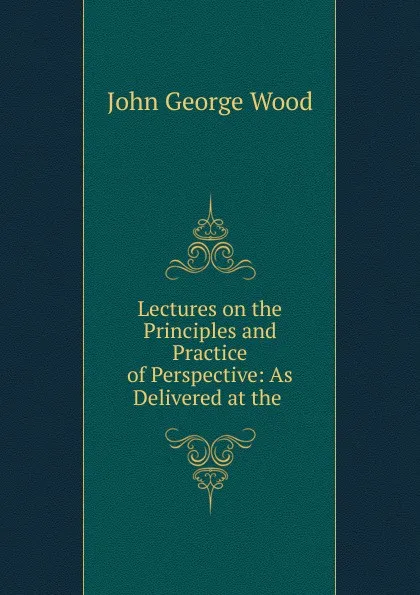 Обложка книги Lectures on the Principles and Practice of Perspective, J. G. Wood