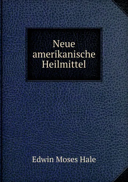 Обложка книги Neue amerikanische Heilmittel, Edwin Moses Hale