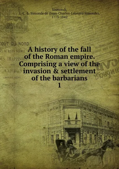 Обложка книги A history of the fall of the Roman empire., J. C. L. Simonde de Sismondi