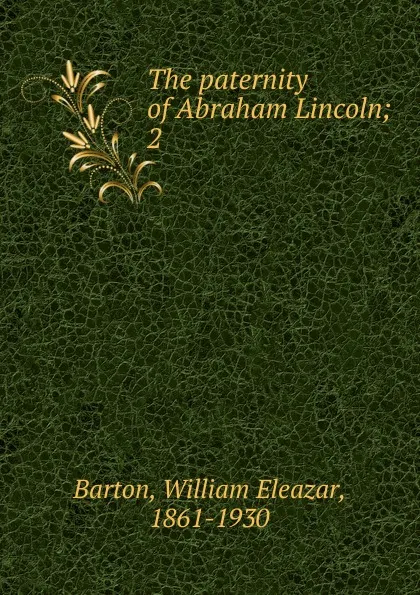 Обложка книги The paternity of Abraham Lincoln, William Eleazar Barton