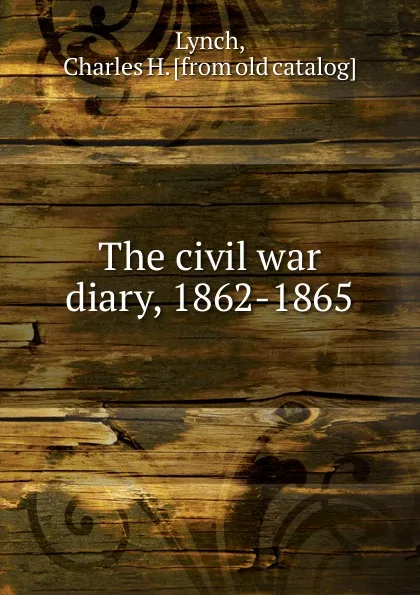 Обложка книги The civil war diary, 1862-1865, Charles H. Lynch