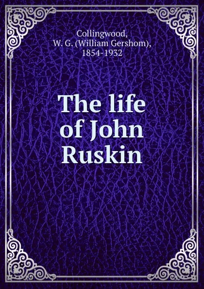 Обложка книги The life of John Ruskin, William Gershom Collingwood