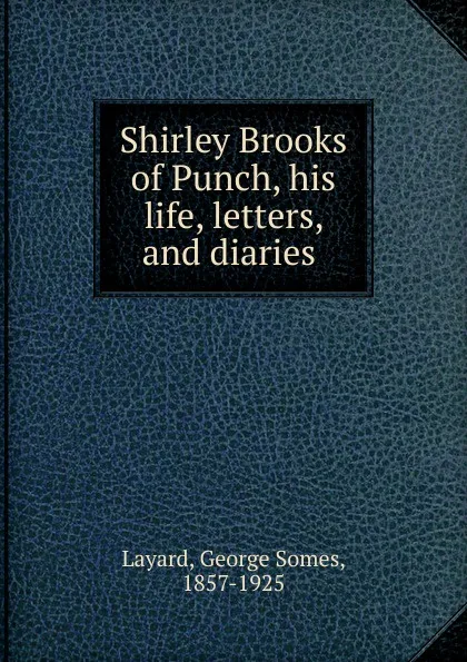 Обложка книги Shirley Brooks of Punch, his life, letters, and diaries, George Somes Layard