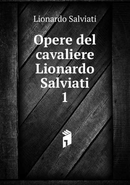 Обложка книги Opere del cavaliere Lionardo Salviati, Lionardo Salviati