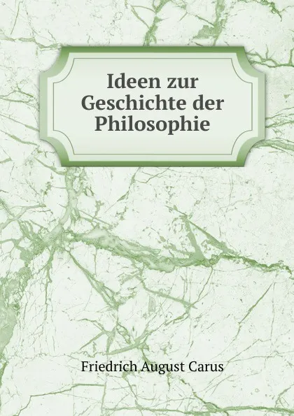 Обложка книги Ideen zur Geschichte der Philosophie, Friedrich August Carus