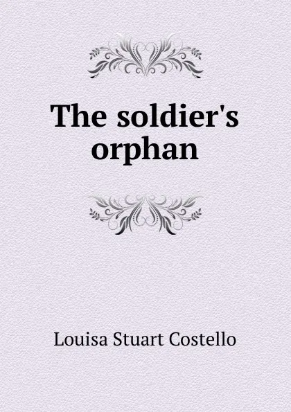 Обложка книги The soldier.s orphan, Costello Louisa Stuart