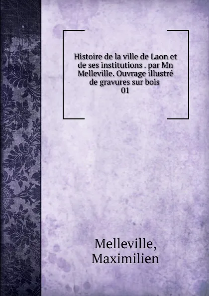 Обложка книги Histoire de la ville de Laon et de ses institutions par Mn Melleville. Ouvrage illustre de gravures sur bois, Maximilien Melleville