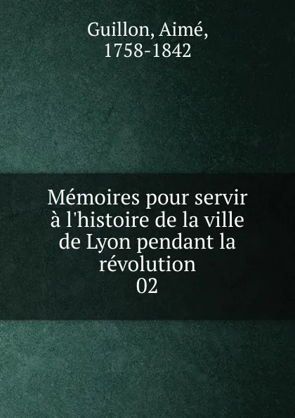 Обложка книги Memoires pour servir a l.histoire de la ville de Lyon pendant la revolution, Aimé Guillon